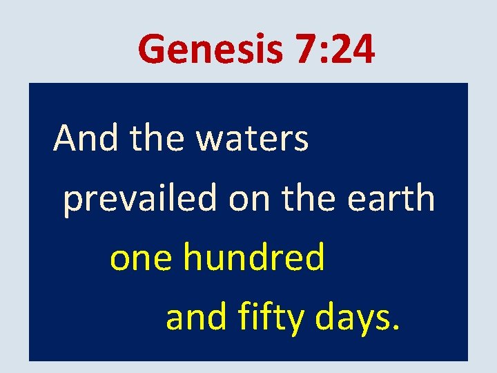 Genesis 7: 24 And the waters prevailed on the earth one hundred and fifty