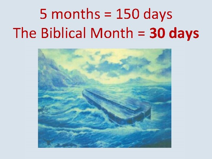 5 months = 150 days The Biblical Month = 30 days 