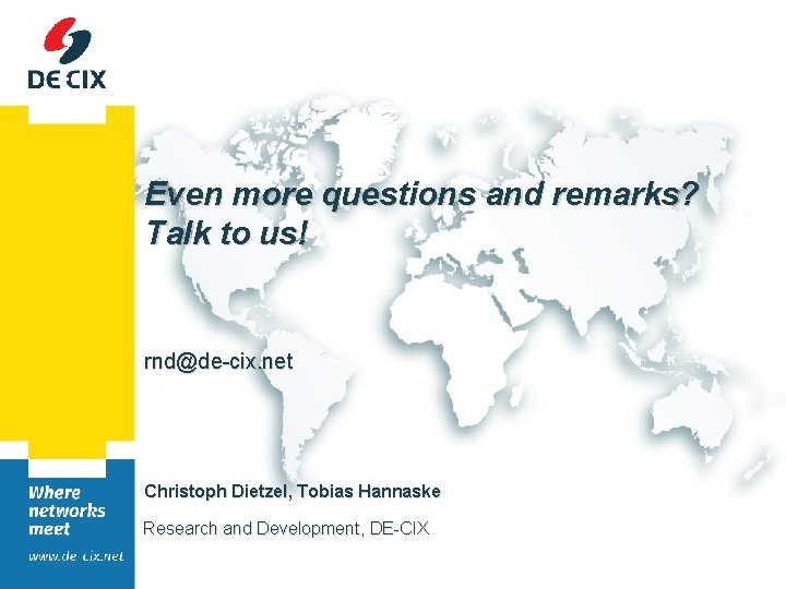 Even more questions and remarks? Talk to us! rnd@de-cix. net Christoph Dietzel, Tobias Hannaske