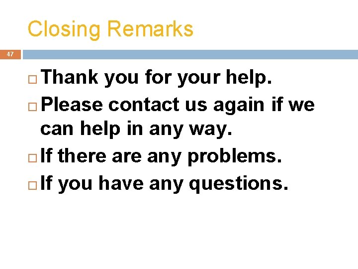 Closing Remarks 47 Thank you for your help. Please contact us again if we