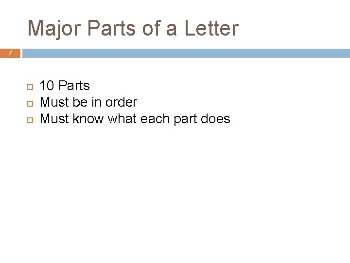 Major Parts of a Letter 7 10 Parts Must be in order Must know