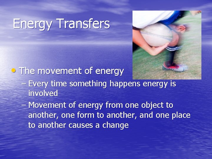 Energy Transfers • The movement of energy – Every time something happens energy is