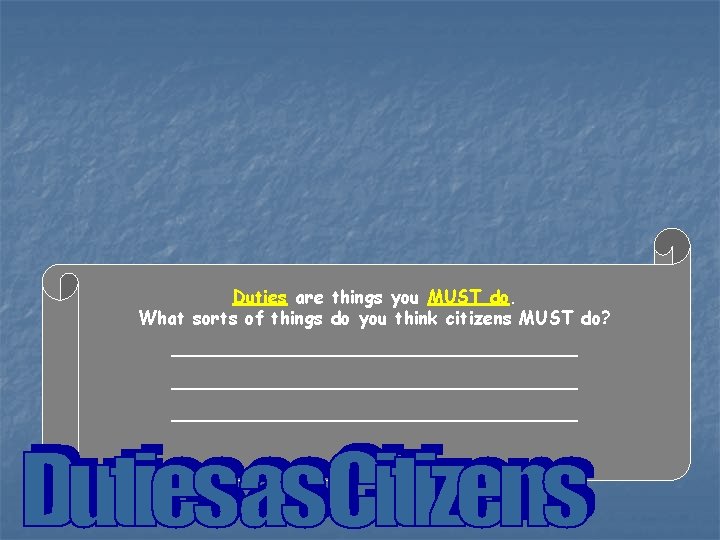 Duties are things you MUST do. What sorts of things do you think citizens