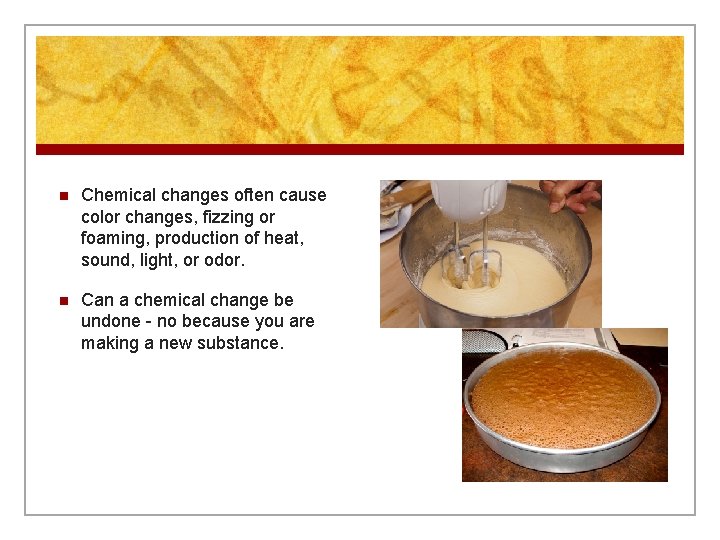 n Chemical changes often cause color changes, fizzing or foaming, production of heat, sound,