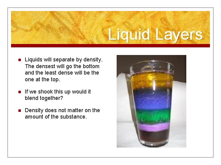 Liquid Layers n Liquids will separate by density. The densest will go the bottom