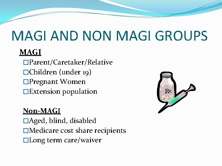 MAGI AND NON MAGI GROUPS MAGI �Parent/Caretaker/Relative �Children (under 19) �Pregnant Women �Extension population