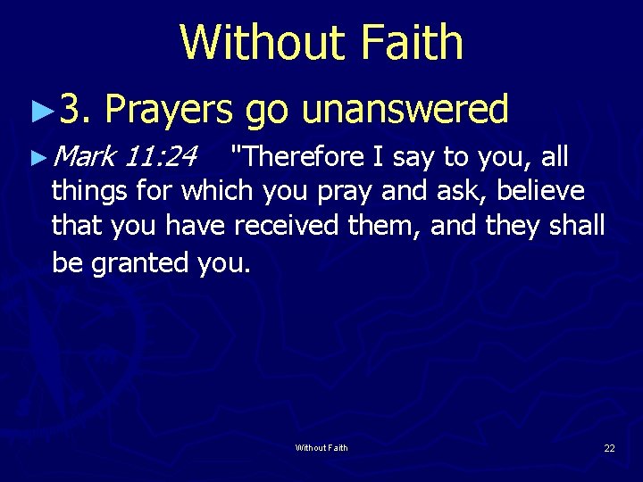 Without Faith ► 3. Prayers go unanswered ► Mark 11: 24 "Therefore I say