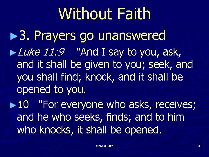 Without Faith ► 3. Prayers go unanswered ►Luke 11: 9 "And I say to