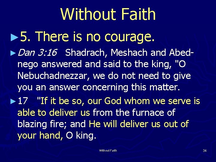 Without Faith ► 5. There is no courage. ► Dan 3: 16 Shadrach, Meshach