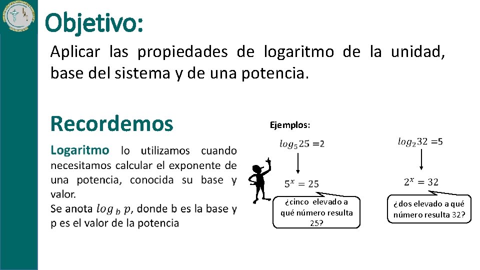 Objetivo: Aplicar las propiedades de logaritmo de la unidad, base del sistema y de