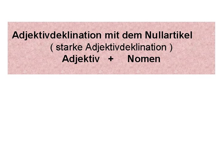 Adjektivdeklination mit dem Nullartikel ( starke Adjektivdeklination ) Adjektiv + Nomen 