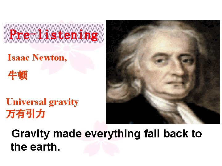 Pre-listening Isaac Newton, 牛顿 Universal gravity 万有引力 Gravity made everything fall back to the