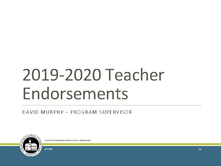 2019 -2020 Teacher Endorsements DAVID MURPHY – PROGRAM SUPERVISOR OFFICE OF SUPERINTENDENT OF PUBLIC