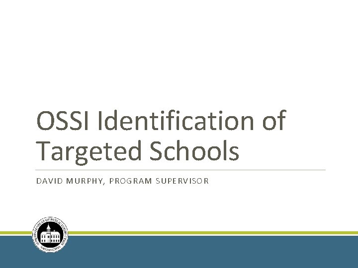 OSSI Identification of Targeted Schools DAVID MURPHY, PROGRAM SUPERVISOR 