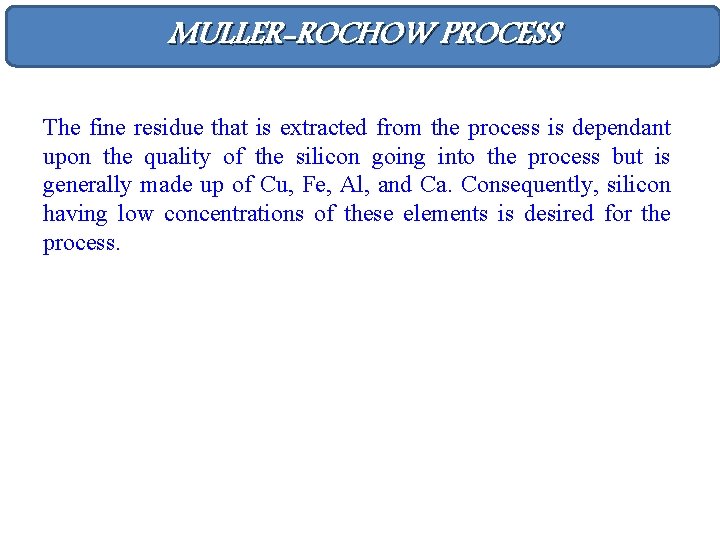 MULLER-ROCHOW PROCESS The fine residue that is extracted from the process is dependant upon