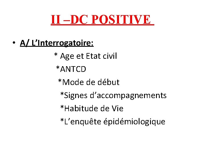 II –DC POSITIVE • A/ L’Interrogatoire: * Age et Etat civil *ANTCD *Mode de