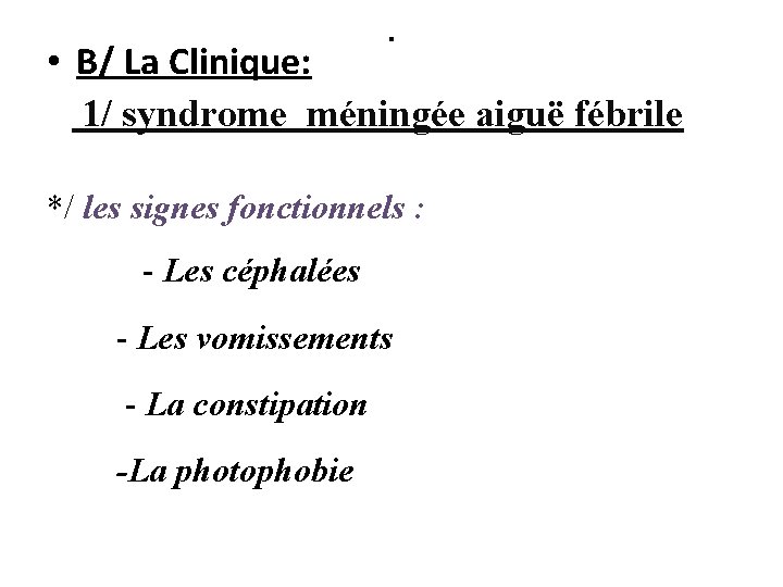 . • B/ La Clinique: 1/ syndrome méningée aiguë fébrile */ les signes fonctionnels