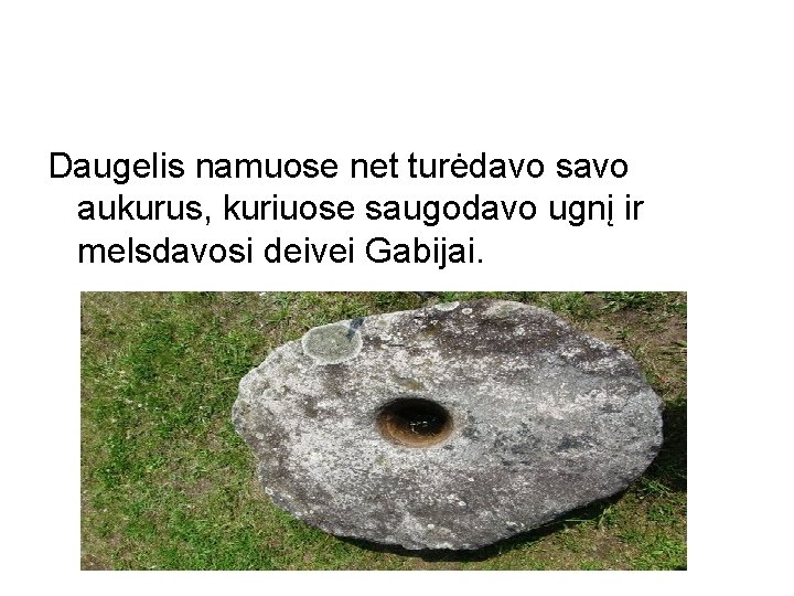 Daugelis namuose net turėdavo savo aukurus, kuriuose saugodavo ugnį ir melsdavosi deivei Gabijai. 