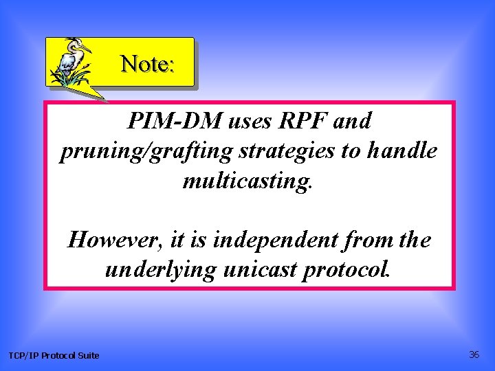 Note: PIM-DM uses RPF and pruning/grafting strategies to handle multicasting. However, it is independent