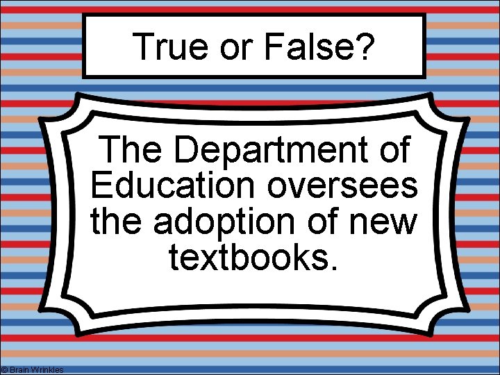 True or False? The Department of Education oversees the adoption of new textbooks. ©