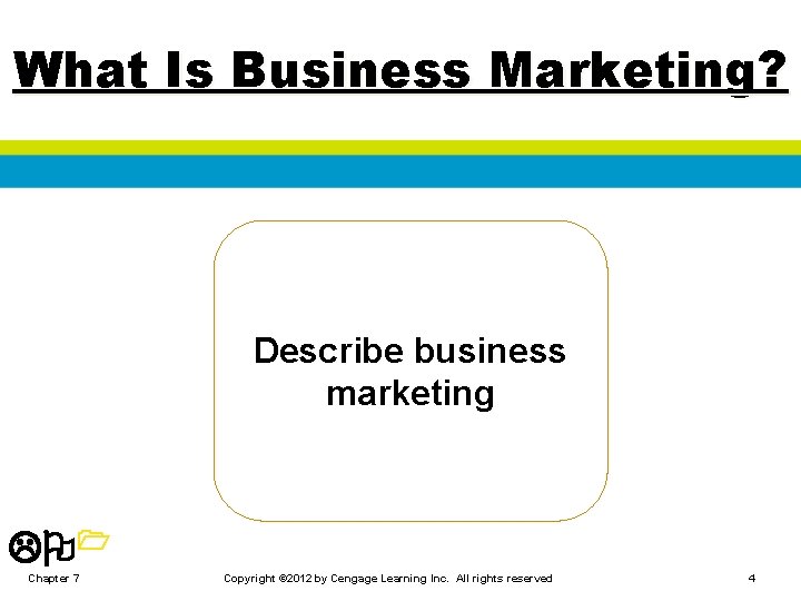 What Is Business Marketing? Describe business marketing LO 1 Chapter 7 Copyright © 2012