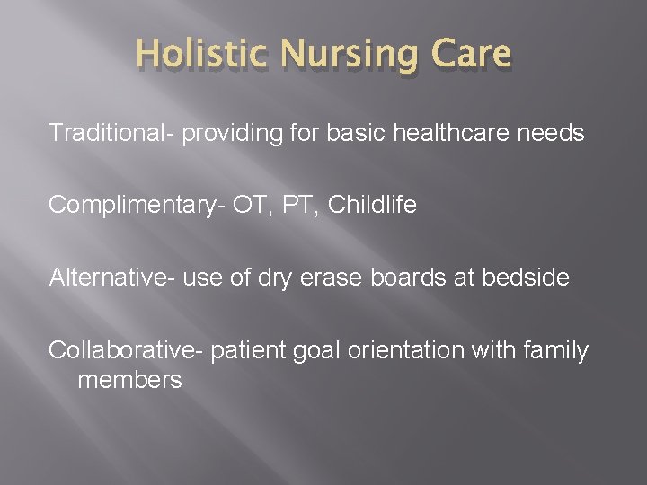 Holistic Nursing Care Traditional- providing for basic healthcare needs Complimentary- OT, PT, Childlife Alternative-