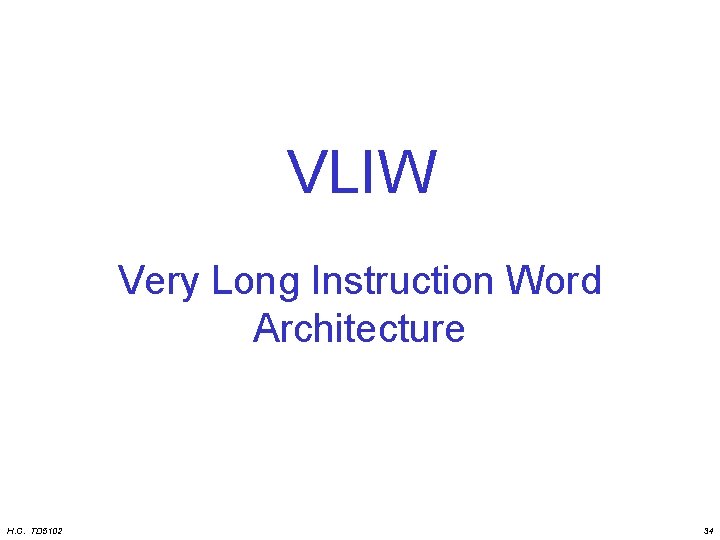 VLIW Very Long Instruction Word Architecture H. C. TD 5102 34 