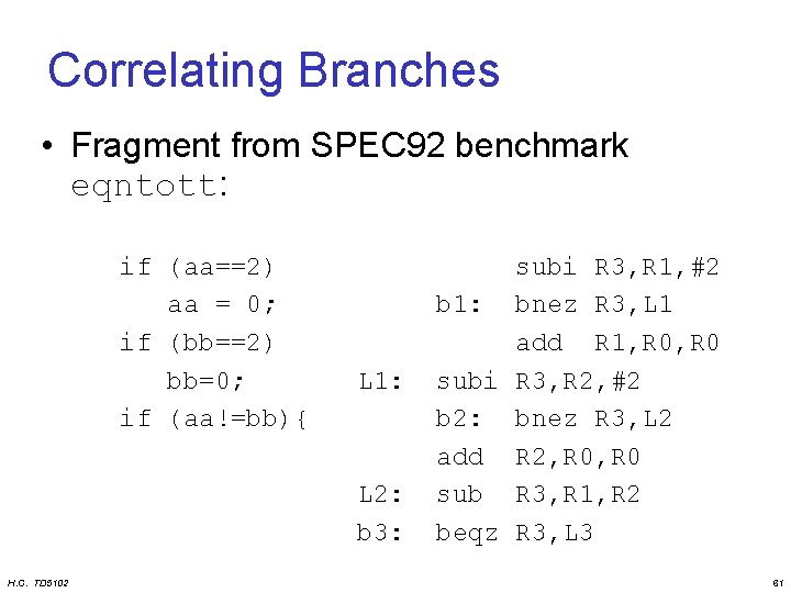 Correlating Branches • Fragment from SPEC 92 benchmark eqntott: if (aa==2) aa = 0;