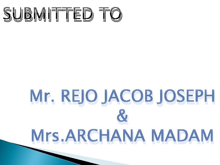 SUBMITTED TO Mr. REJO JACOB JOSEPH & Mrs. ARCHANA MADAM 