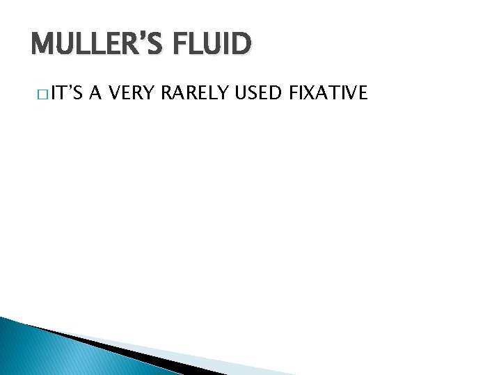 MULLER’S FLUID � IT’S A VERY RARELY USED FIXATIVE 