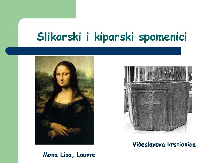 Slikarski i kiparski spomenici Višeslavova krstionica Mona Lisa, Louvre 