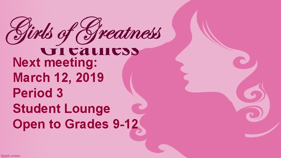 Girls of Greatness Next meeting: March 12, 2019 Period 3 Student Lounge Open to