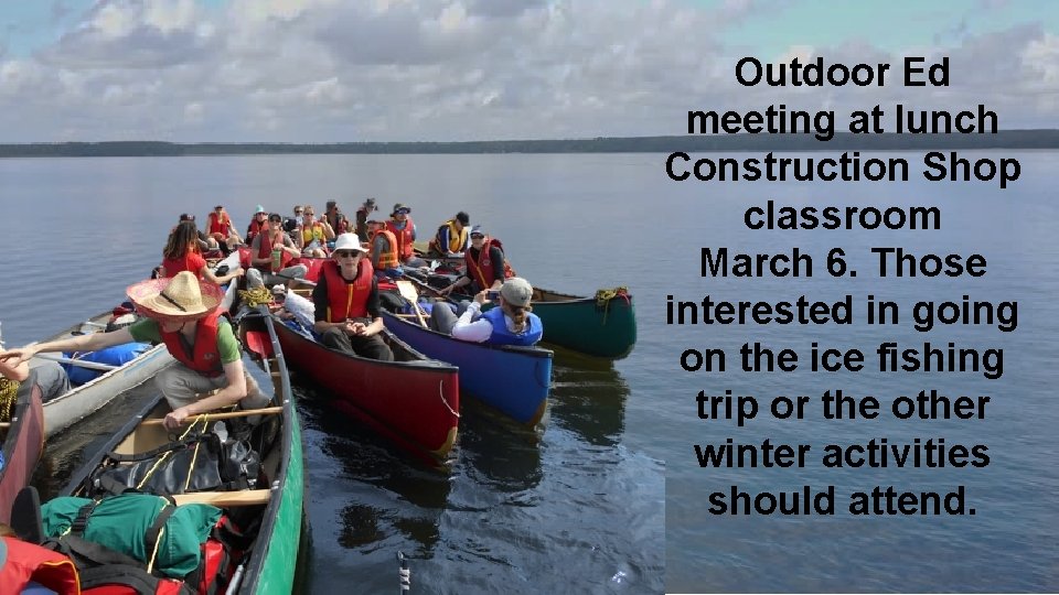 Outdoor Ed meeting at lunch Construction Shop classroom March 6. Those interested in going