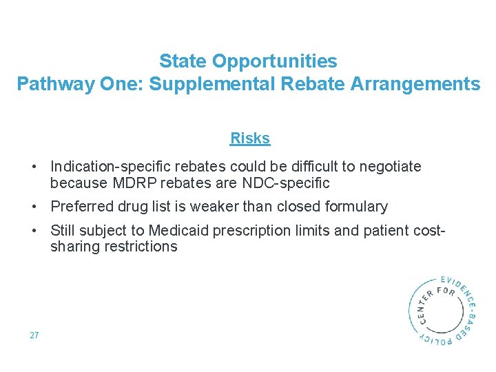 State Opportunities Pathway One: Supplemental Rebate Arrangements Risks • Indication-specific rebates could be difficult