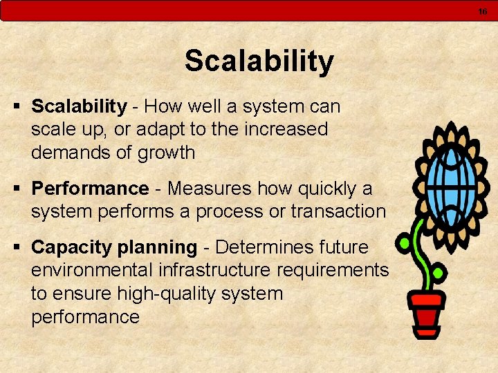 16 Scalability § Scalability - How well a system can scale up, or adapt