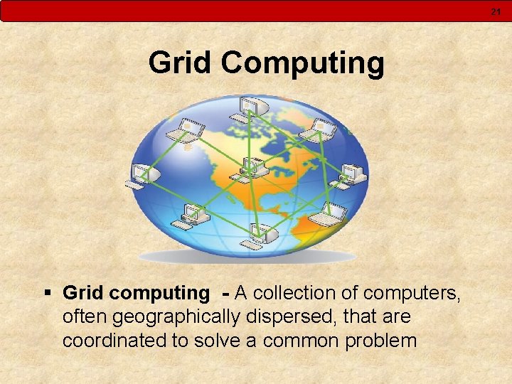 21 Grid Computing § Grid computing - A collection of computers, often geographically dispersed,