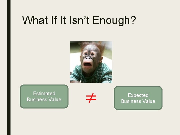 What If It Isn’t Enough? Estimated Business Value Expected Business Value 
