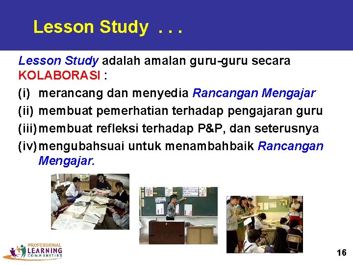 Lesson Study. . . Lesson Study adalah amalan guru-guru secara KOLABORASI : (i) merancang