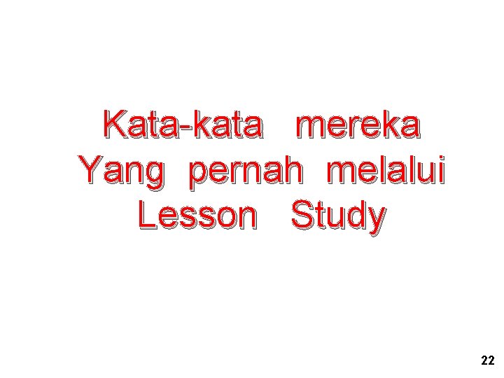 Kata-kata mereka Yang pernah melalui Lesson Study 22 