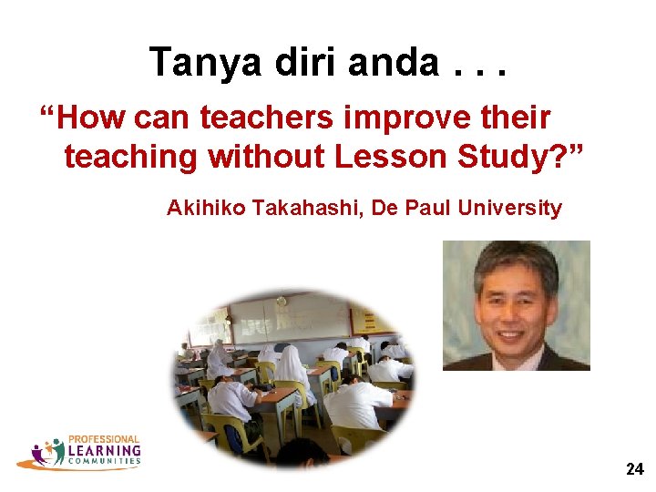 Tanya diri anda. . . “How can teachers improve their teaching without Lesson Study?