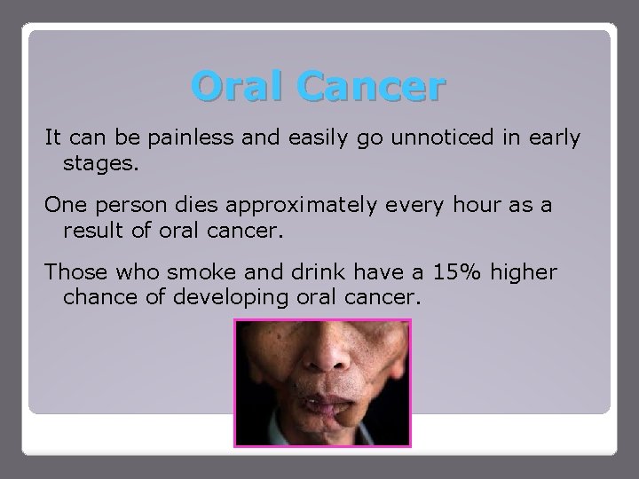 Oral Cancer It can be painless and easily go unnoticed in early stages. One