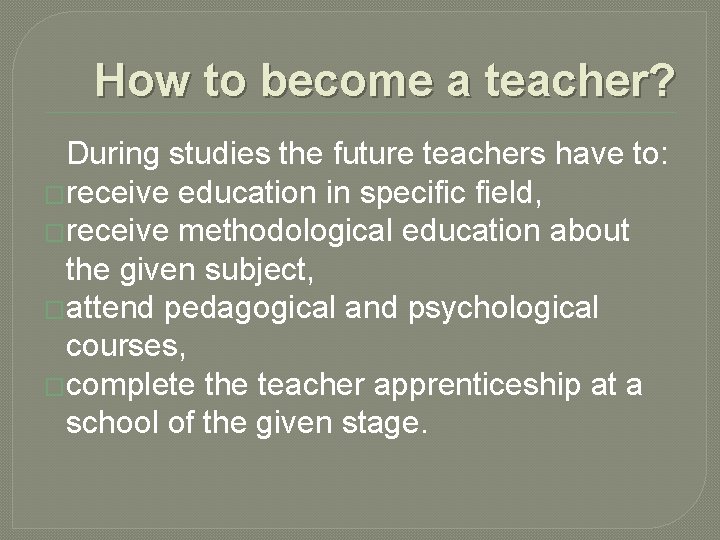 How to become a teacher? During studies the future teachers have to: �receive education