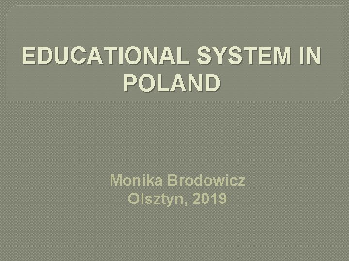 EDUCATIONAL SYSTEM IN POLAND Monika Brodowicz Olsztyn, 2019 