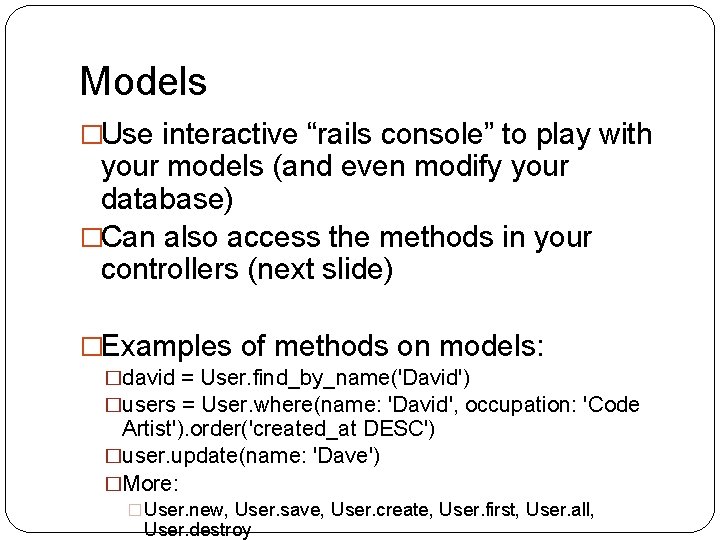 Models �Use interactive “rails console” to play with your models (and even modify your