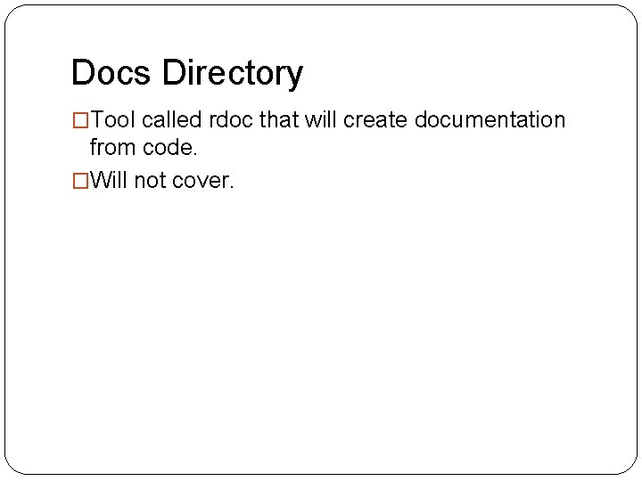 Docs Directory �Tool called rdoc that will create documentation from code. �Will not cover.