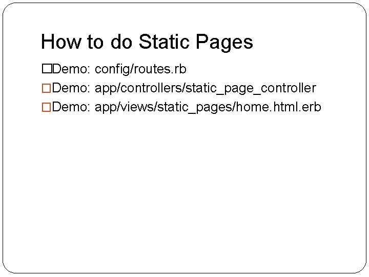 How to do Static Pages �Demo: config/routes. rb �Demo: app/controllers/static_page_controller �Demo: app/views/static_pages/home. html. erb