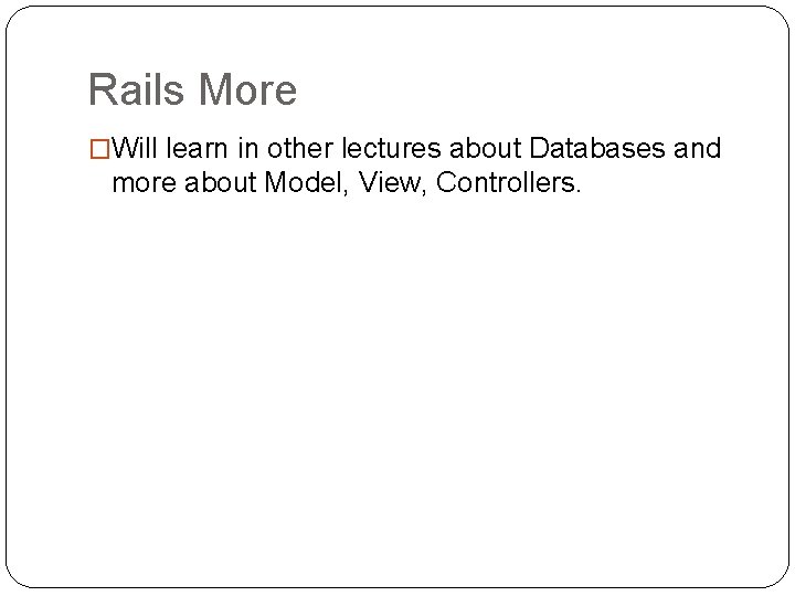 Rails More �Will learn in other lectures about Databases and more about Model, View,