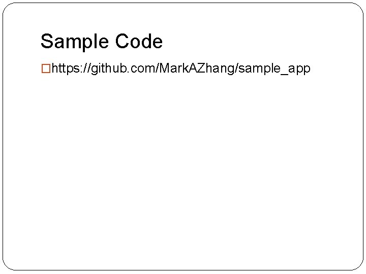 Sample Code �https: //github. com/Mark. AZhang/sample_app 