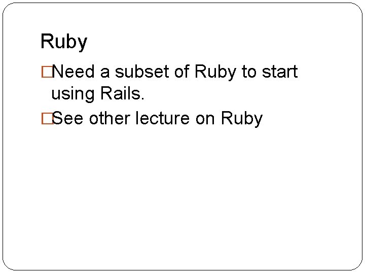 Ruby �Need a subset of Ruby to start using Rails. �See other lecture on