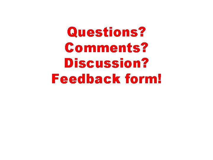 Questions? Comments? Discussion? Feedback form! 